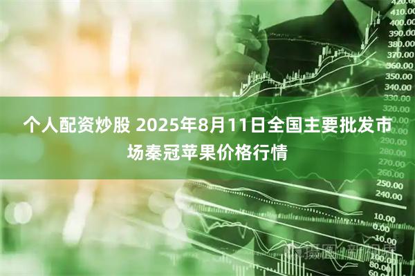 个人配资炒股 2025年8月11日全国主要批发市场秦冠苹果价格行情