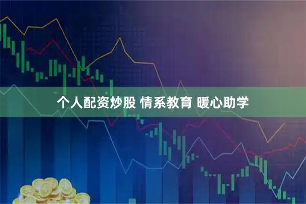 个人配资炒股 情系教育 暖心助学