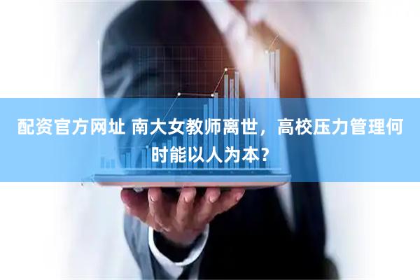 配资官方网址 南大女教师离世，高校压力管理何时能以人为本？
