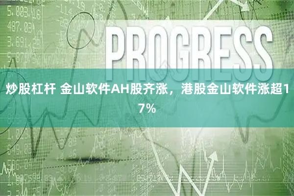 炒股杠杆 金山软件AH股齐涨，港股金山软件涨超17%