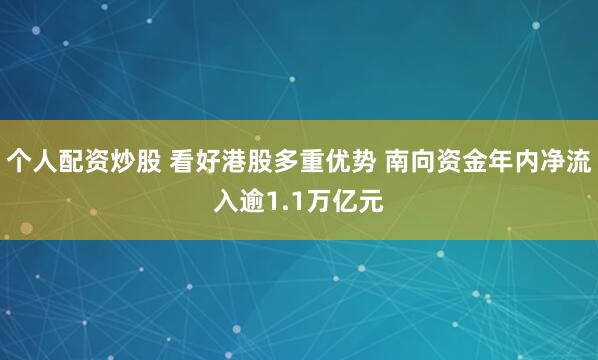 个人配资炒股 看好港股多重优势 南向资金年内净流入逾1.1万亿元