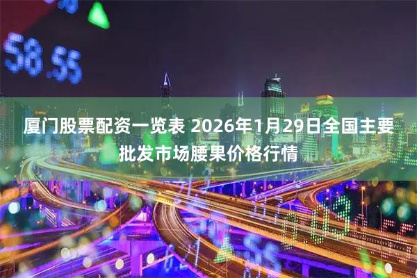 厦门股票配资一览表 2026年1月29日全国主要批发市场腰果价格行情