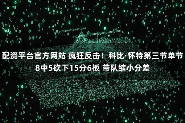 配资平台官方网站 疯狂反击！科比·怀特第三节单节8中5砍下15分6板 带队缩小分差