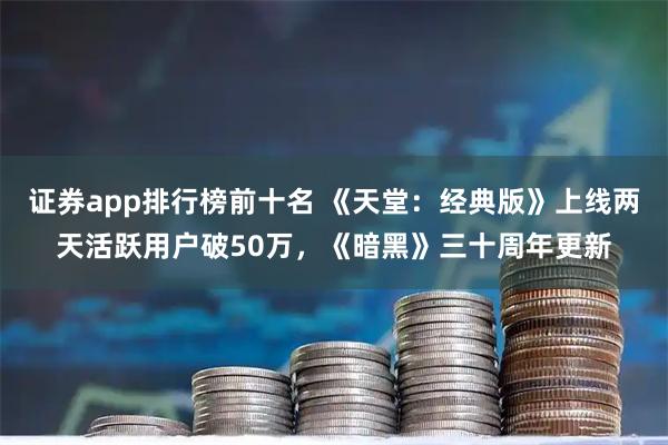 证券app排行榜前十名 《天堂：经典版》上线两天活跃用户破50万，《暗黑》三十周年更新