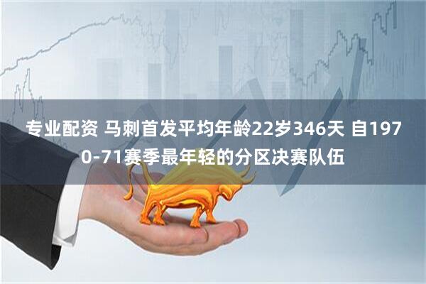 专业配资 马刺首发平均年龄22岁346天 自1970-71赛季最年轻的分区决赛队伍