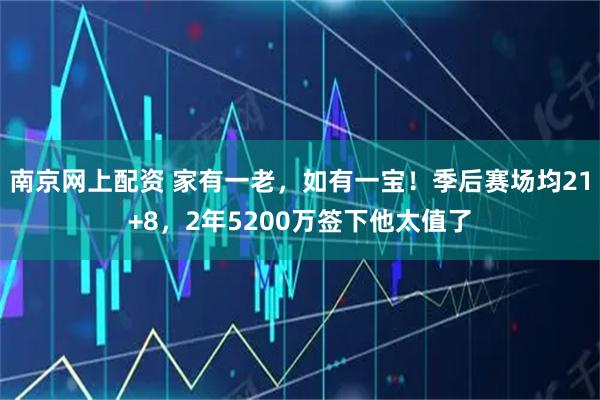 南京网上配资 家有一老，如有一宝！季后赛场均21+8，2年5200万签下他太值了