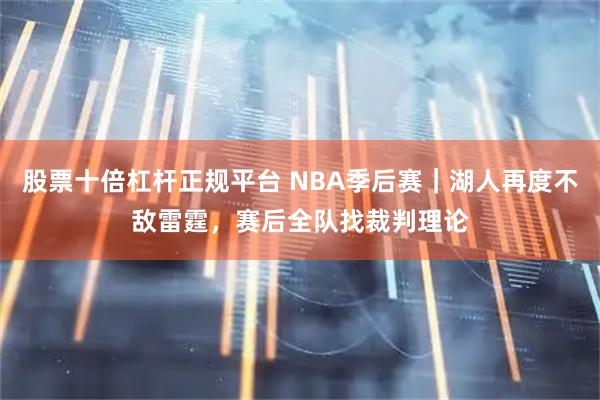 股票十倍杠杆正规平台 NBA季后赛｜湖人再度不敌雷霆，赛后全队找裁判理论