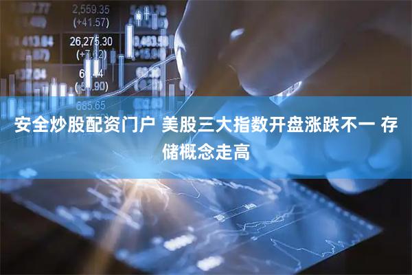 安全炒股配资门户 美股三大指数开盘涨跌不一 存储概念走高